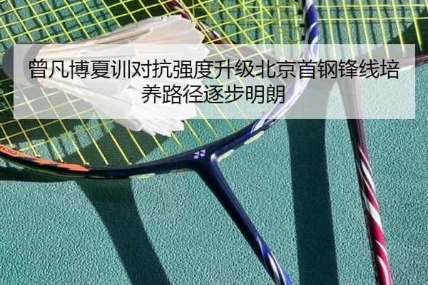 曾凡博夏训对抗强度升级北京首钢锋线培养路径逐步明朗